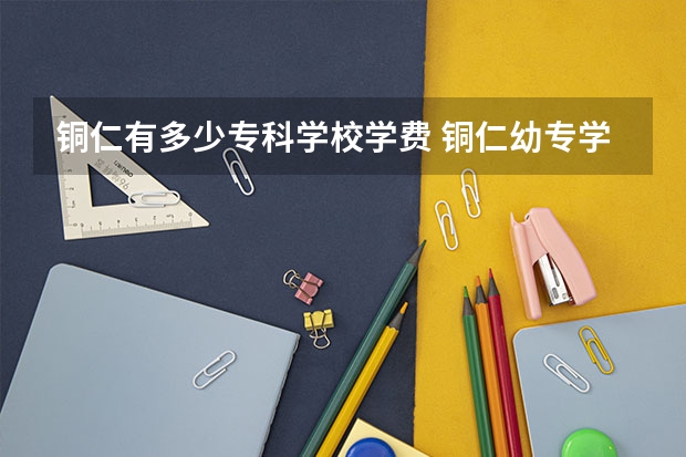 铜仁有多少专科学校学费 铜仁幼专学费多少