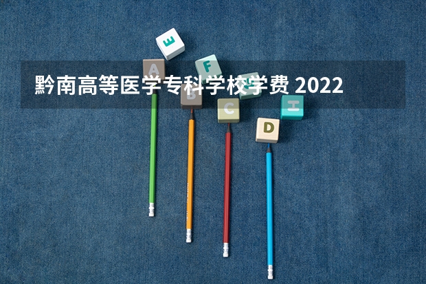 黔南高等医学专科学校学费 2022年黔南民族医学高等专科学校招生简章