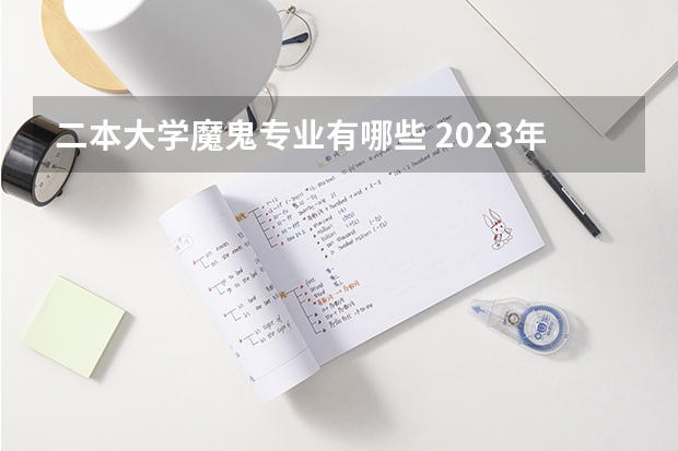 二本大学魔鬼专业有哪些 2023年盘点二本大学哪个专业就业率高 什么专业好就业