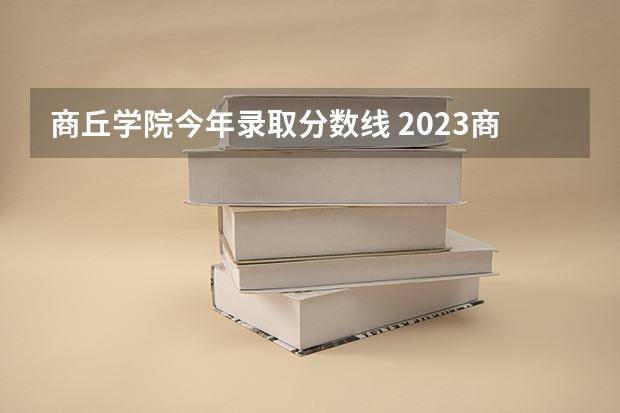 商丘学院今年录取分数线 2023商丘学院专升本录取线