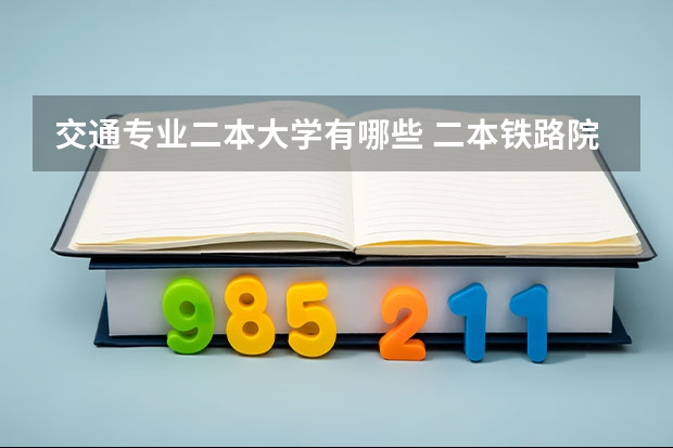 交通专业二本大学有哪些 二本铁路院校有哪些