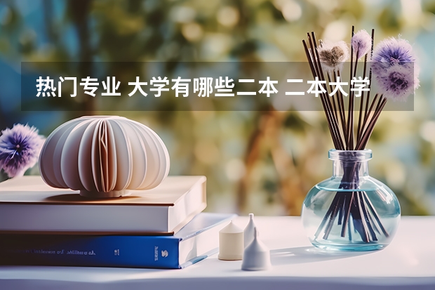 热门专业 大学有哪些二本 二本大学有哪些比较好的专业？