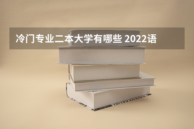 冷门专业二本大学有哪些 2022语言类冷门容易考的二本大学有哪些