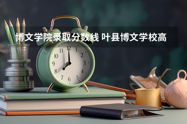 博文学院录取分数线 叶县博文学校高中录取分数线