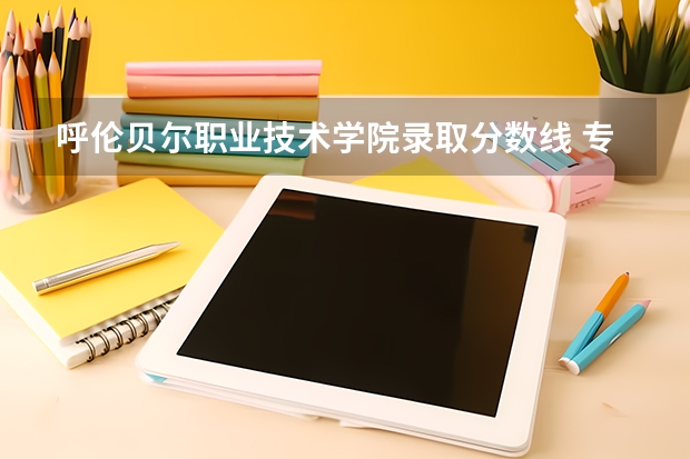 呼伦贝尔职业技术学院录取分数线 专科提前批 有哪些专业院校可以报  ，不看分数是怎么录取