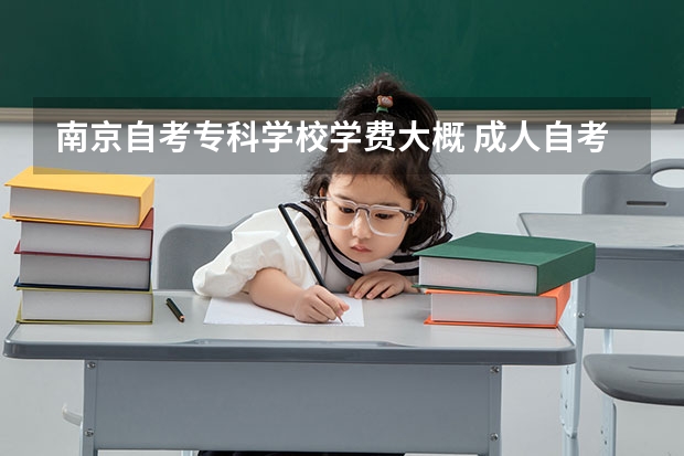 南京自考专科学校学费大概 成人自考大专费用多少？