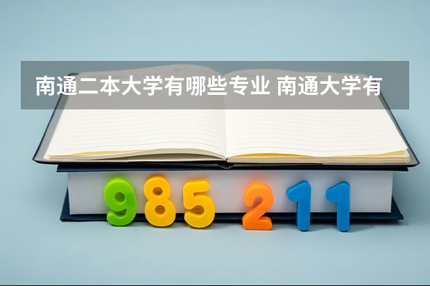 南通二本大学有哪些专业 南通大学有哪些专业