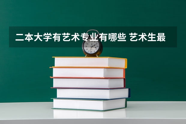 二本大学有艺术专业有哪些 艺术生最好考的二本大学 低分学校有哪些