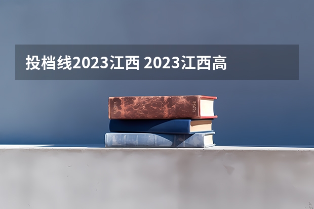 投档线2023江西 2023江西高考投档线