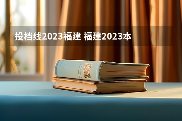 投档线2023福建 福建2023本科投档线