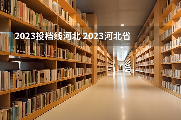 2023投档线河北 2023河北省大学投档线是多少