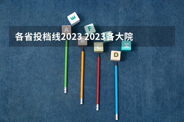 各省投档线2023 2023各大院校投档线