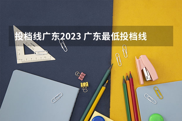 投档线广东2023 广东最低投档线2023