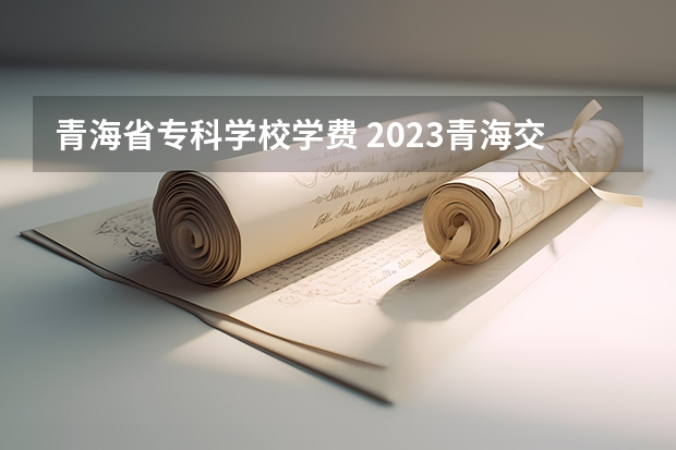 青海省专科学校学费 2023青海交通职业技术学院多少钱