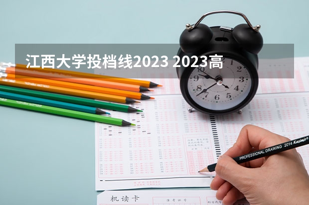 江西大学投档线2023 2023高考江西投档分数线