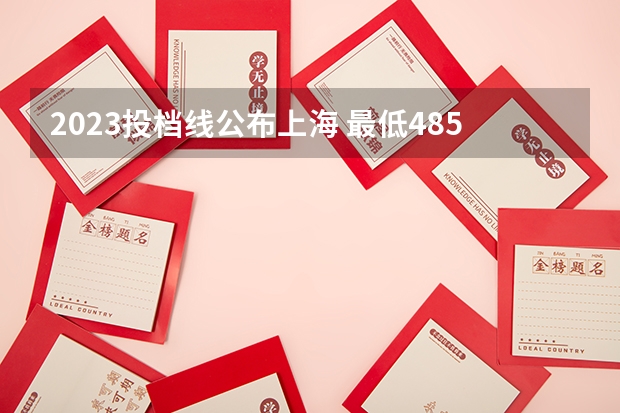 2023投档线公布上海 最低485!沪2023民办高中最低投档控制分数线公布