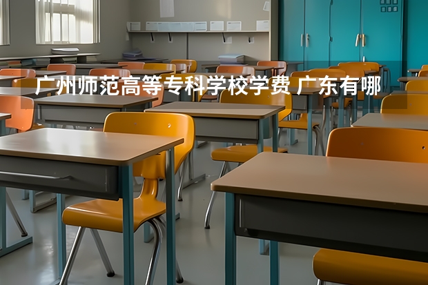 广州师范高等专科学校学费 广东有哪些大专