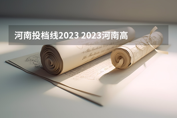 河南投档线2023 2023河南高校投档线