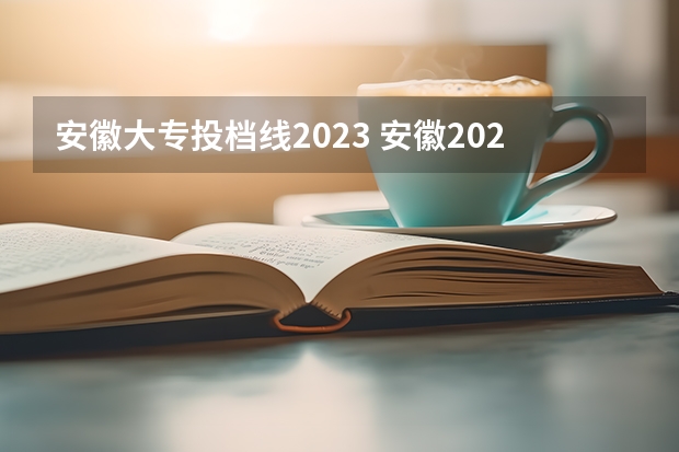 安徽大专投档线2023 安徽2023年专科投档线