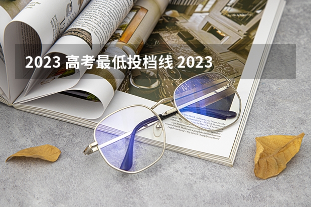 2023 高考最低投档线 2023高考最低分数线