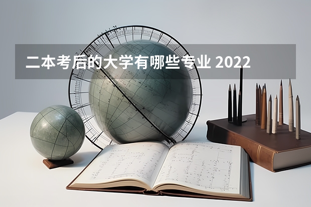 二本考后的大学有哪些专业 2022二本好的专业有哪些