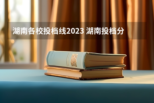 湖南各校投档线2023 湖南投档分数线2023年公布