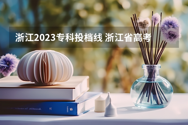 浙江2023专科投档线 浙江省高考分数线2023一本,二本,专科分数线