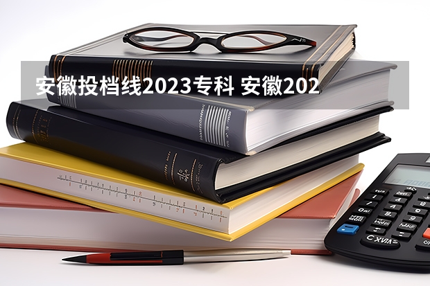 安徽投档线2023专科 安徽2023年专科投档线