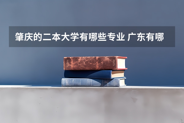 肇庆的二本大学有哪些专业 广东有哪些二本师范