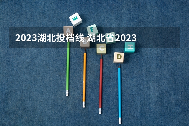 2023湖北投档线 湖北省2023年投档线是多少