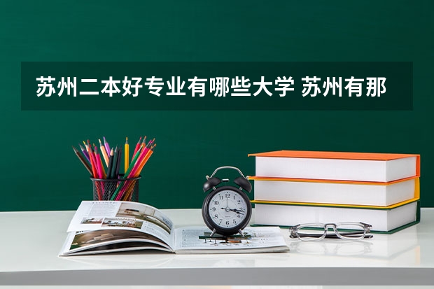 苏州二本好专业有哪些大学 苏州有那所比较好点的理工类二本的大学?