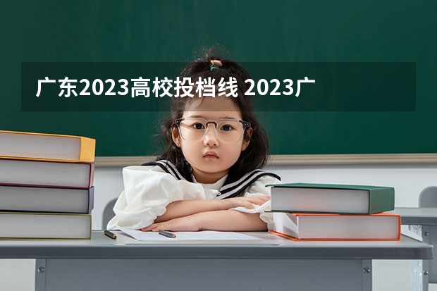 广东2023高校投档线 2023广东各高校投档线