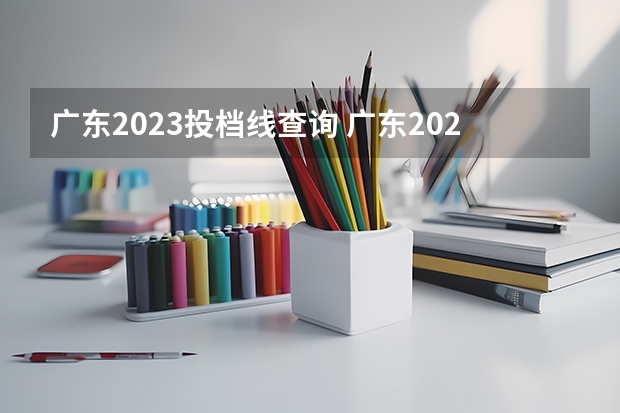 广东2023投档线查询 广东2023年高考投档线