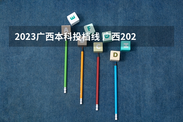 2023广西本科投档线 广西2023最低投档线是多少