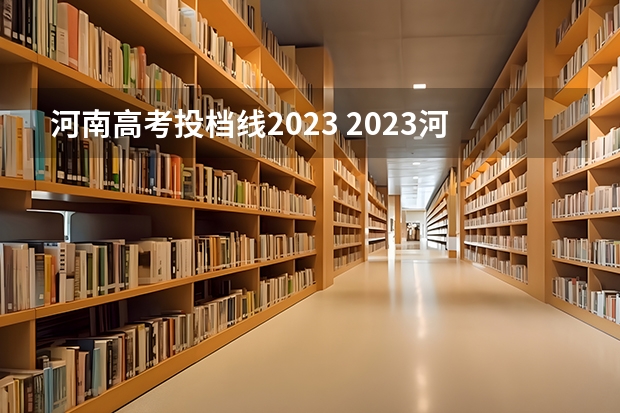 河南高考投档线2023 2023河南高校投档线