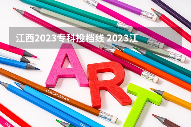 江西2023专科投档线 2023江西专科投档分数线是多少