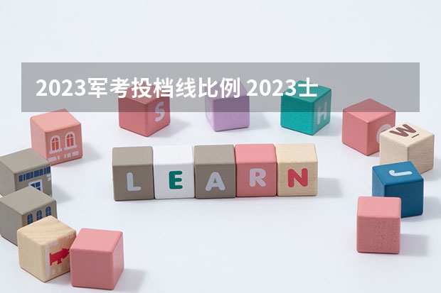 2023军考投档线比例 2023士兵考军校分数线