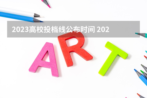 2023高校投档线公布时间 2023投档分数线什么时候公布