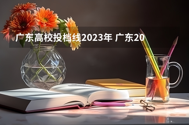 广东高校投档线2023年 广东2023年高考投档线