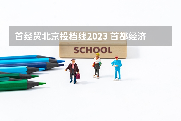 首经贸北京投档线2023 首都经济贸易大学研究生2023分数线