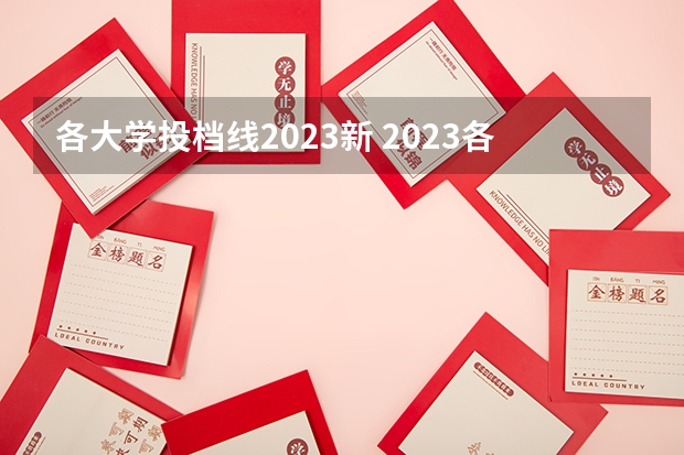 各大学投档线2023新 2023各大院校投档线