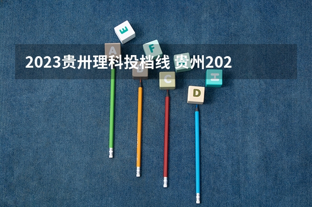 2023贵卅理科投档线 贵州2023年高考理科分数线