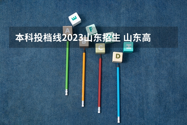 本科投档线2023山东招生 山东高校投档分数线2023