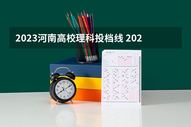 2023河南高校理科投档线 2023河南高校投档线