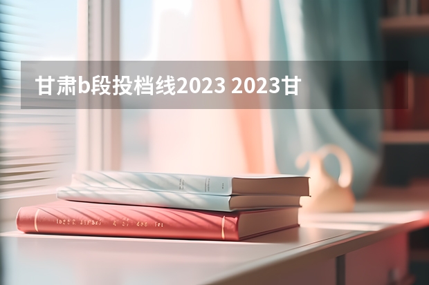 甘肃b段投档线2023 2023甘肃高考提档线