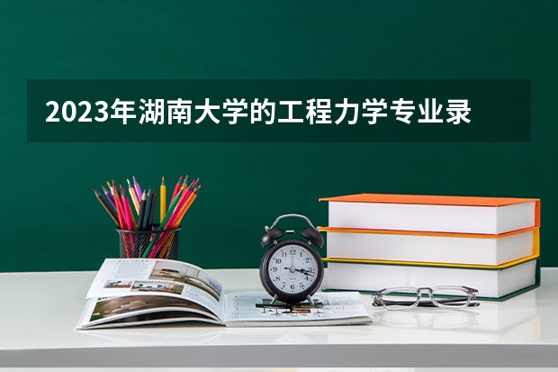 2023年湖南大学的工程力学专业录取分数是多少 湖南大学工程力学专业往年分数线