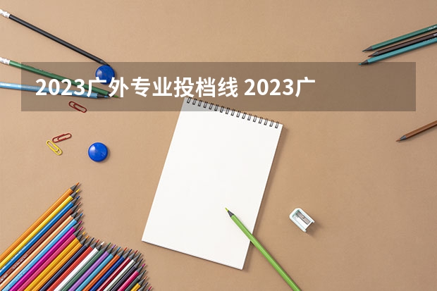 2023广外专业投档线 2023广东各高校投档线