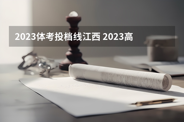 2023体考投档线江西 2023高考江西投档分数线