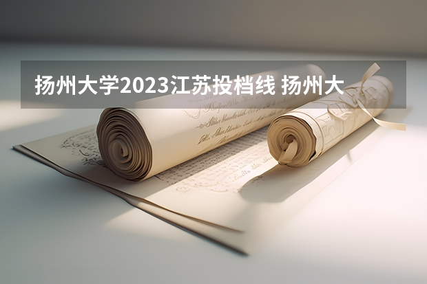 扬州大学2023江苏投档线 扬州大学预估分数线