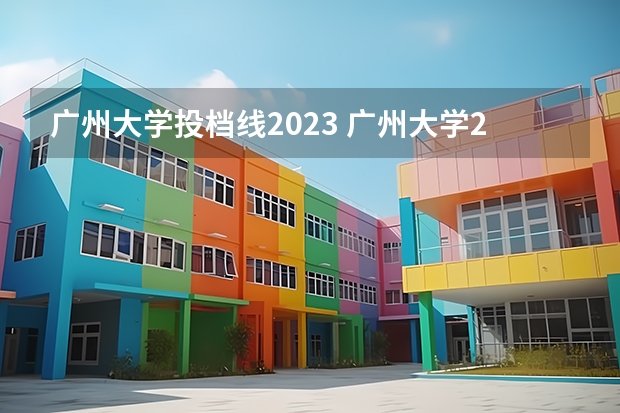 广州大学投档线2023 广州大学2023录取分是多少